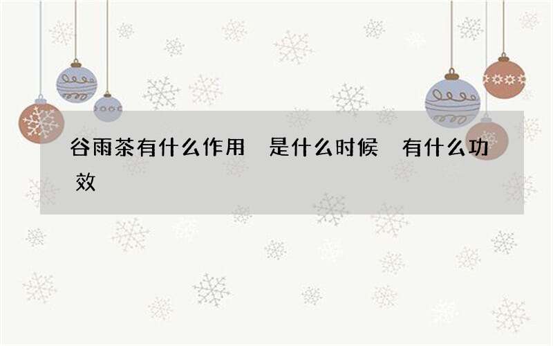 谷雨茶有什么作用 是什么时候 有什么功效